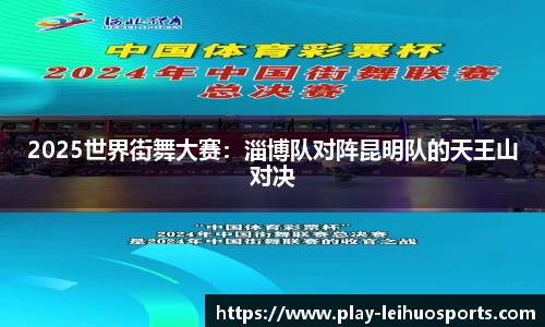 2025世界街舞大赛：淄博队对阵昆明队的天王山对决